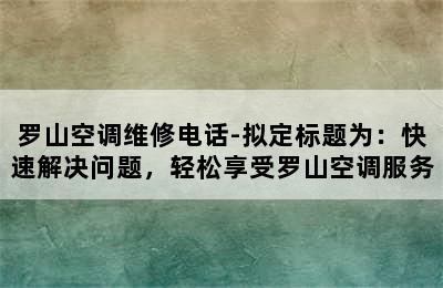 罗山空调维修电话-拟定标题为：快速解决问题，轻松享受罗山空调服务