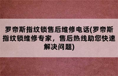 罗帝斯指纹锁售后维修电话(罗帝斯指纹锁维修专家，售后热线助您快速解决问题)