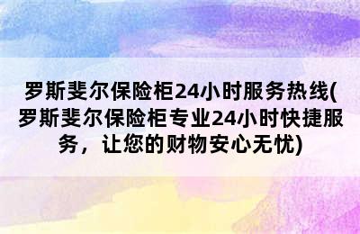 罗斯斐尔保险柜24小时服务热线(罗斯斐尔保险柜专业24小时快捷服务，让您的财物安心无忧)