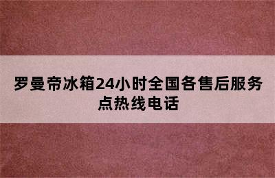 罗曼帝冰箱24小时全国各售后服务点热线电话