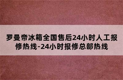 罗曼帝冰箱全国售后24小时人工报修热线-24小时报修总部热线