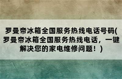 罗曼帝冰箱全国服务热线电话号码(罗曼帝冰箱全国服务热线电话，一键解决您的家电维修问题！)