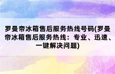 罗曼帝冰箱售后服务热线号码(罗曼帝冰箱售后服务热线：专业、迅速、一键解决问题)