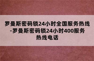 罗曼斯密码锁24小时全国服务热线-罗曼斯密码锁24小时400服务热线电话