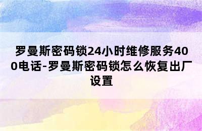 罗曼斯密码锁24小时维修服务400电话-罗曼斯密码锁怎么恢复出厂设置