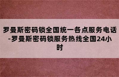 罗曼斯密码锁全国统一各点服务电话-罗曼斯密码锁服务热线全国24小时