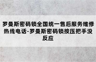 罗曼斯密码锁全国统一售后服务维修热线电话-罗曼斯密码锁按压把手没反应