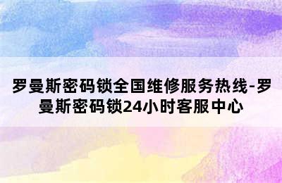 罗曼斯密码锁全国维修服务热线-罗曼斯密码锁24小时客服中心