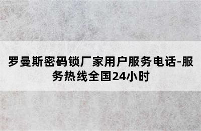 罗曼斯密码锁厂家用户服务电话-服务热线全国24小时