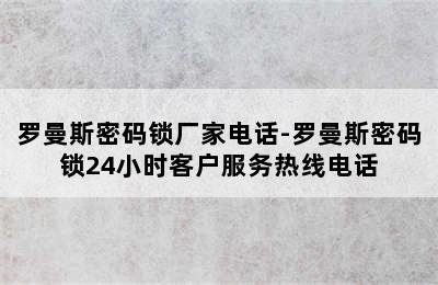 罗曼斯密码锁厂家电话-罗曼斯密码锁24小时客户服务热线电话