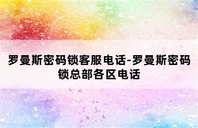 罗曼斯密码锁客服电话-罗曼斯密码锁总部各区电话