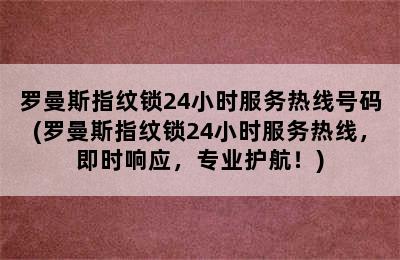 罗曼斯指纹锁24小时服务热线号码(罗曼斯指纹锁24小时服务热线，即时响应，专业护航！)