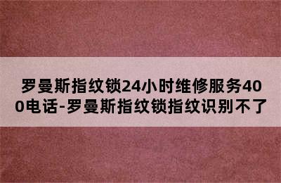 罗曼斯指纹锁24小时维修服务400电话-罗曼斯指纹锁指纹识别不了