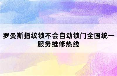 罗曼斯指纹锁不会自动锁门全国统一服务维修热线