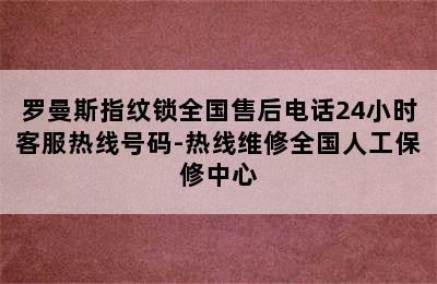 罗曼斯指纹锁全国售后电话24小时客服热线号码-热线维修全国人工保修中心