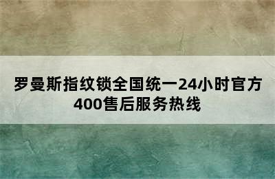 罗曼斯指纹锁全国统一24小时官方400售后服务热线