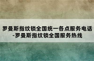 罗曼斯指纹锁全国统一各点服务电话-罗曼斯指纹锁全国服务热线