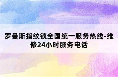 罗曼斯指纹锁全国统一服务热线-维修24小时服务电话