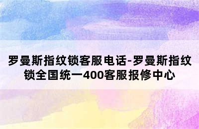 罗曼斯指纹锁客服电话-罗曼斯指纹锁全国统一400客服报修中心