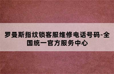 罗曼斯指纹锁客服维修电话号码-全国统一官方服务中心