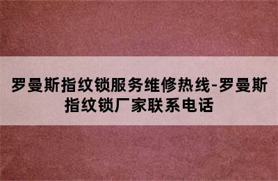 罗曼斯指纹锁服务维修热线-罗曼斯指纹锁厂家联系电话