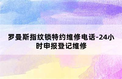 罗曼斯指纹锁特约维修电话-24小时申报登记维修