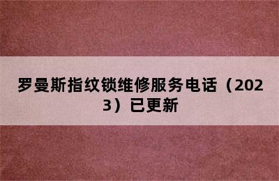 罗曼斯指纹锁维修服务电话（2023）已更新