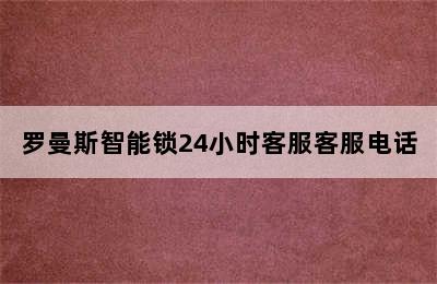 罗曼斯智能锁24小时客服客服电话