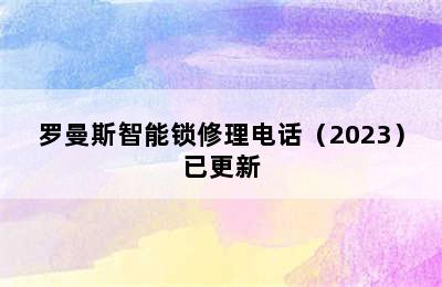 罗曼斯智能锁修理电话（2023）已更新