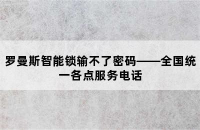 罗曼斯智能锁输不了密码——全国统一各点服务电话