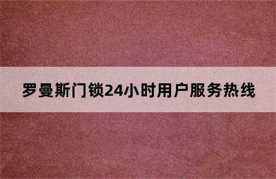 罗曼斯门锁24小时用户服务热线