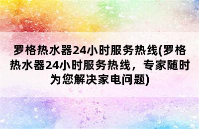 罗格热水器24小时服务热线(罗格热水器24小时服务热线，专家随时为您解决家电问题)