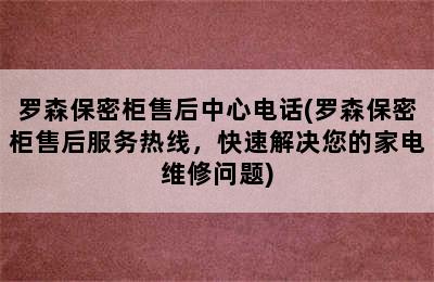 罗森保密柜售后中心电话(罗森保密柜售后服务热线，快速解决您的家电维修问题)