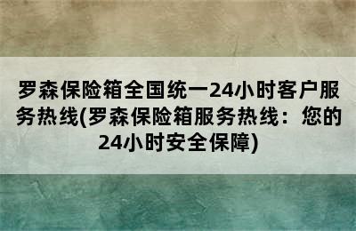 罗森保险箱全国统一24小时客户服务热线(罗森保险箱服务热线：您的24小时安全保障)