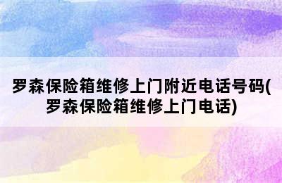 罗森保险箱维修上门附近电话号码(罗森保险箱维修上门电话)