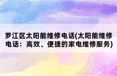 罗江区太阳能维修电话(太阳能维修电话：高效、便捷的家电维修服务)