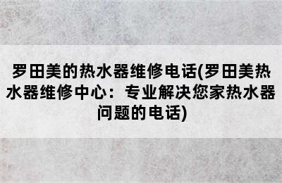 罗田美的热水器维修电话(罗田美热水器维修中心：专业解决您家热水器问题的电话)