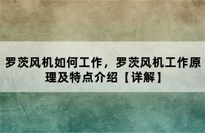 罗茨风机如何工作，罗茨风机工作原理及特点介绍【详解】