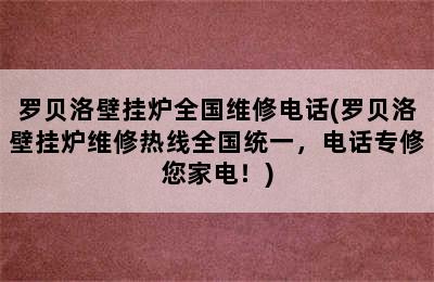 罗贝洛壁挂炉全国维修电话(罗贝洛壁挂炉维修热线全国统一，电话专修您家电！)