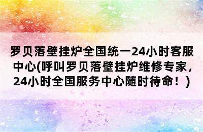 罗贝落壁挂炉全国统一24小时客服中心(呼叫罗贝落壁挂炉维修专家，24小时全国服务中心随时待命！)