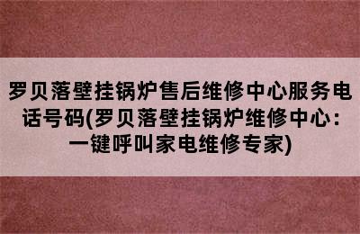 罗贝落壁挂锅炉售后维修中心服务电话号码(罗贝落壁挂锅炉维修中心：一键呼叫家电维修专家)