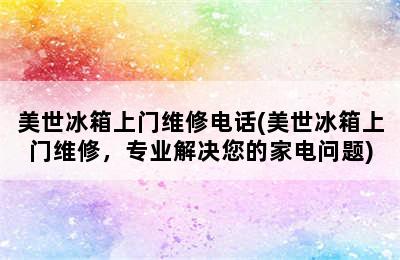 美世冰箱上门维修电话(美世冰箱上门维修，专业解决您的家电问题)