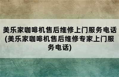 美乐家咖啡机售后维修上门服务电话(美乐家咖啡机售后维修专家上门服务电话)