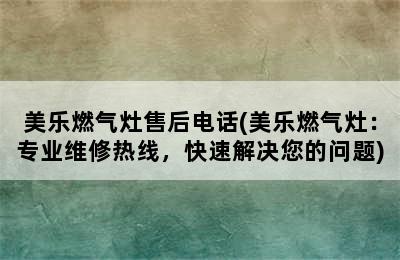 美乐燃气灶售后电话(美乐燃气灶：专业维修热线，快速解决您的问题)