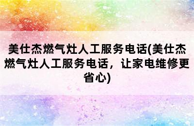 美仕杰燃气灶人工服务电话(美仕杰燃气灶人工服务电话，让家电维修更省心)