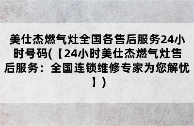 美仕杰燃气灶全国各售后服务24小时号码(【24小时美仕杰燃气灶售后服务：全国连锁维修专家为您解忧】)