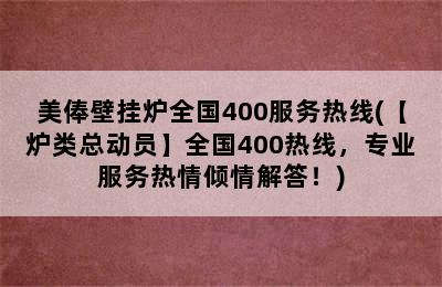 美俸壁挂炉全国400服务热线(【炉类总动员】全国400热线，专业服务热情倾情解答！)