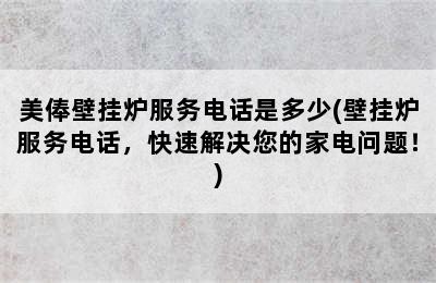 美俸壁挂炉服务电话是多少(壁挂炉服务电话，快速解决您的家电问题！)