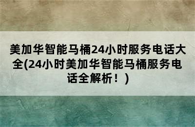 美加华智能马桶24小时服务电话大全(24小时美加华智能马桶服务电话全解析！)