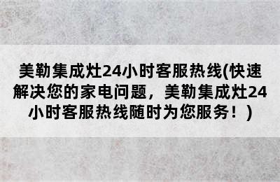 美勒集成灶24小时客服热线(快速解决您的家电问题，美勒集成灶24小时客服热线随时为您服务！)